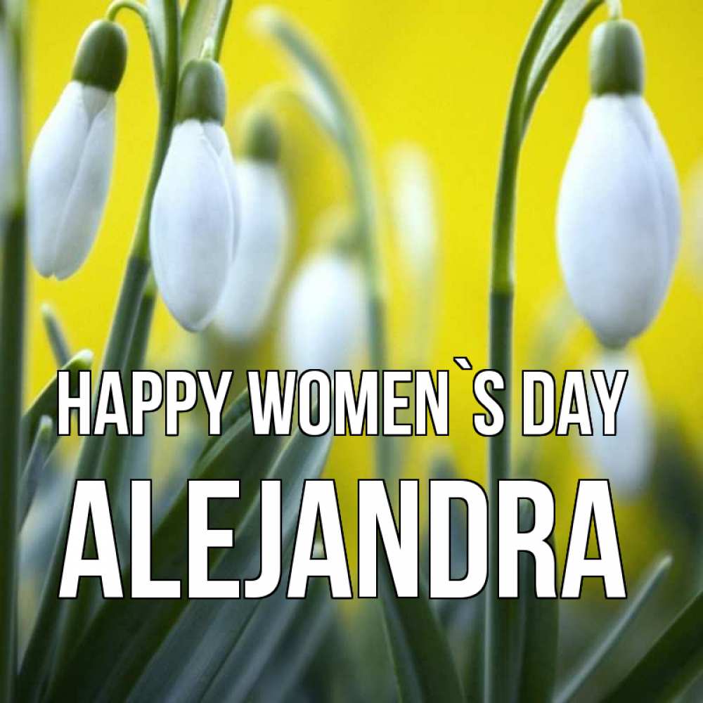 Greetings card с именем, Alejandra happy women`s day весенние цветы Greetings with text for free download 